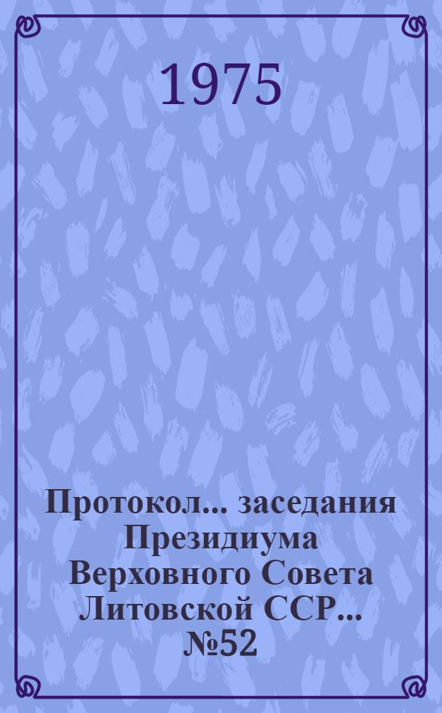 Протокол... заседания Президиума Верховного Совета Литовской ССР. ... № 52 : 24 июня 1975 г.