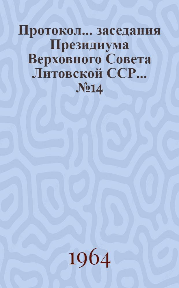 Протокол ... заседания Президиума Верховного Совета Литовской ССР... ... № 14 : ... 28 мая 1964 г.