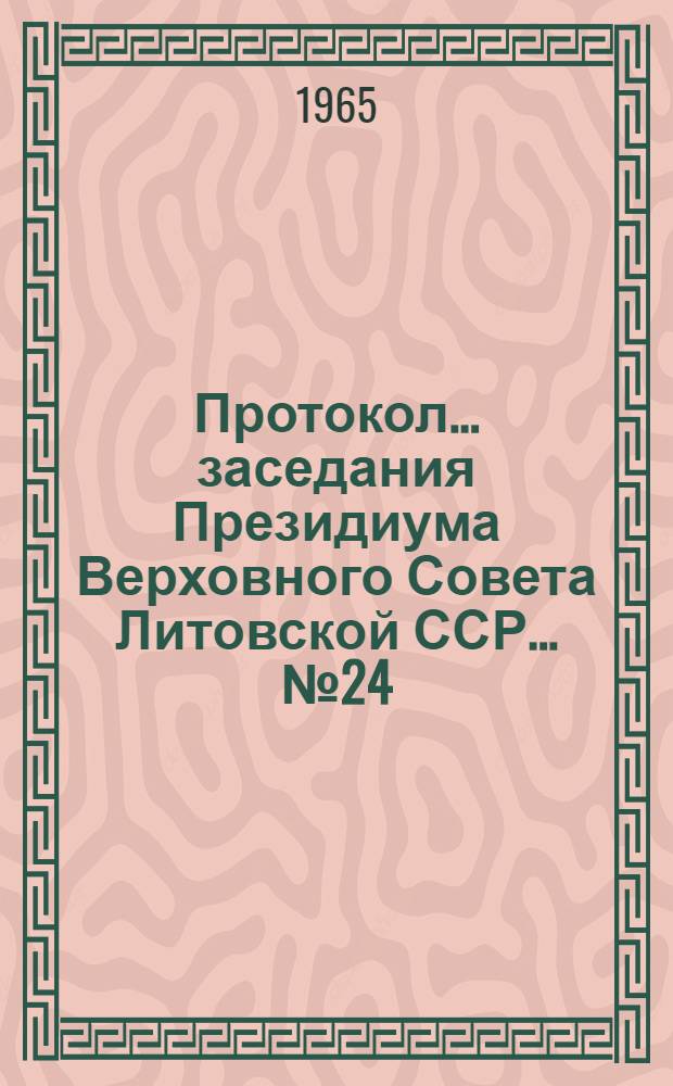 Протокол ... заседания Президиума Верховного Совета Литовской ССР... ... № 24 : ... 13 марта 1965 г.