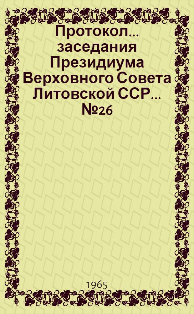 Протокол ... заседания Президиума Верховного Совета Литовской ССР... ... № 26 : ... 3 апреля 1965 г.