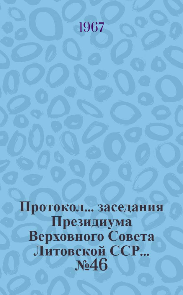 Протокол ... заседания Президиума Верховного Совета Литовской ССР... ... № 46 : ... 30 декабря 1966 г.
