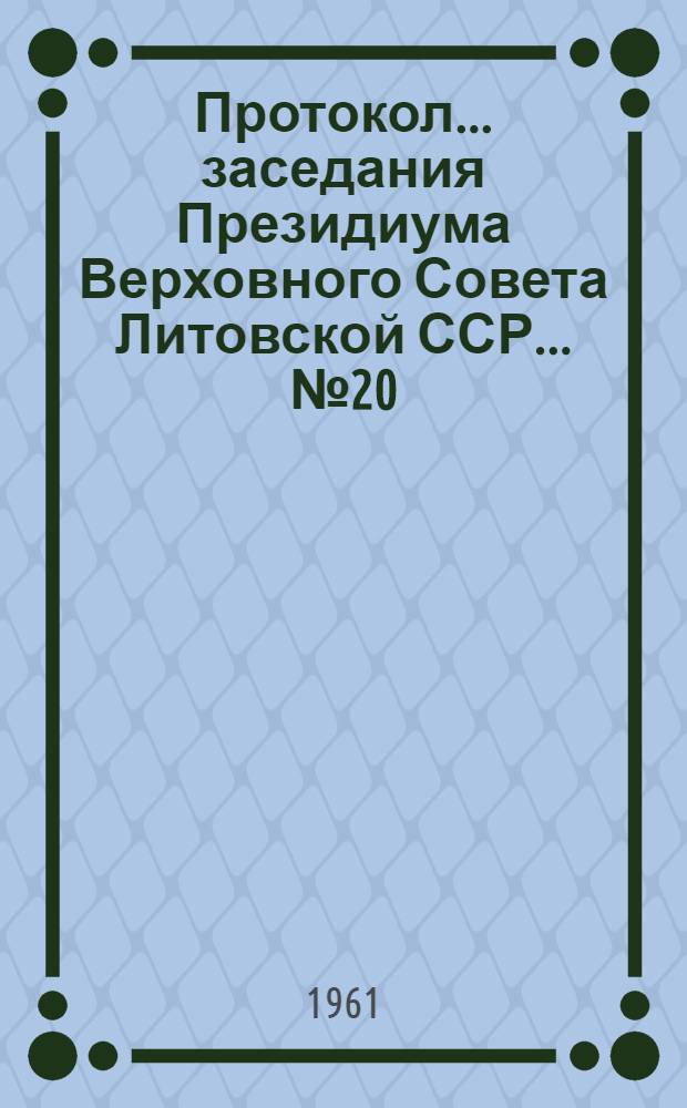 Протокол ... заседания Президиума Верховного Совета Литовской ССР... ... № 20 : ... 28 марта 1961 г.