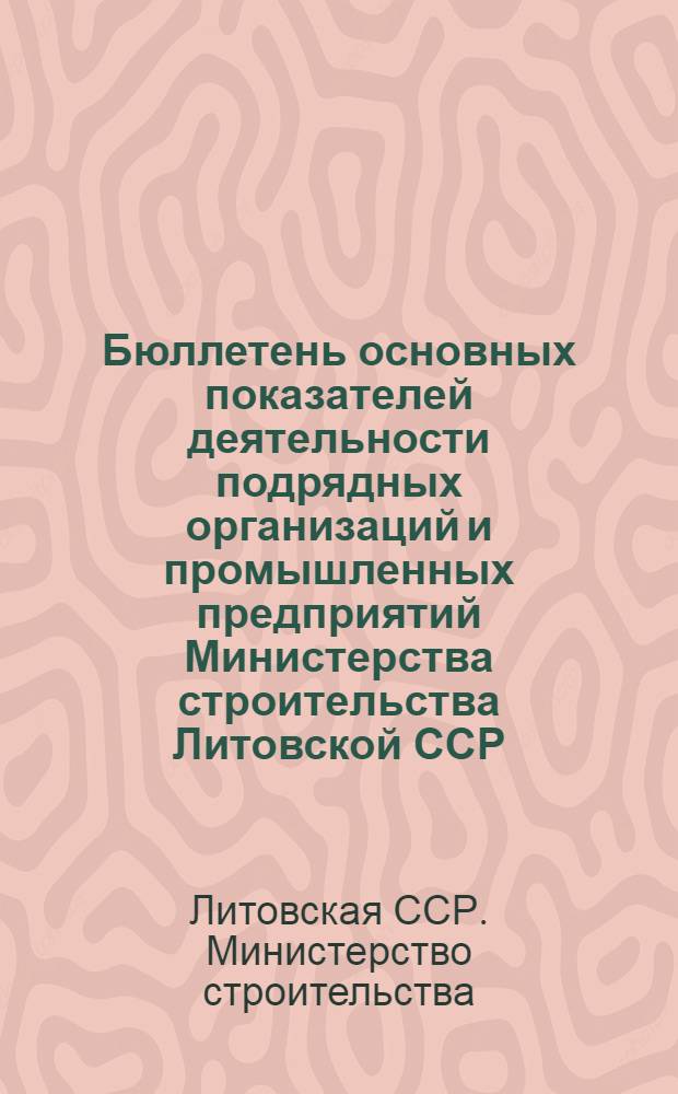 Бюллетень основных показателей деятельности подрядных организаций и промышленных предприятий Министерства строительства Литовской ССР