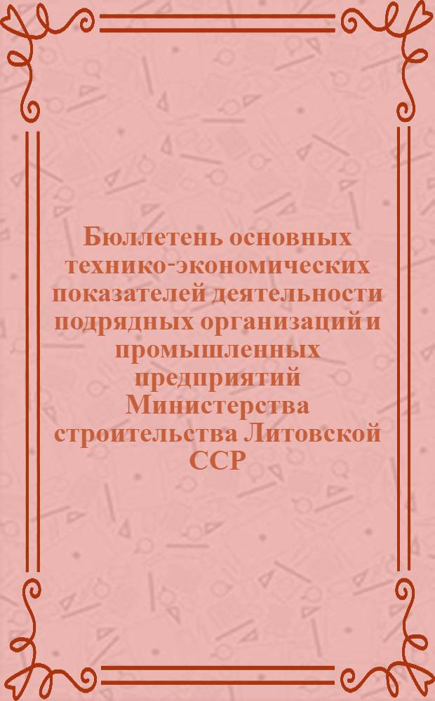 Бюллетень основных технико-экономических показателей деятельности подрядных организаций и промышленных предприятий Министерства строительства Литовской ССР