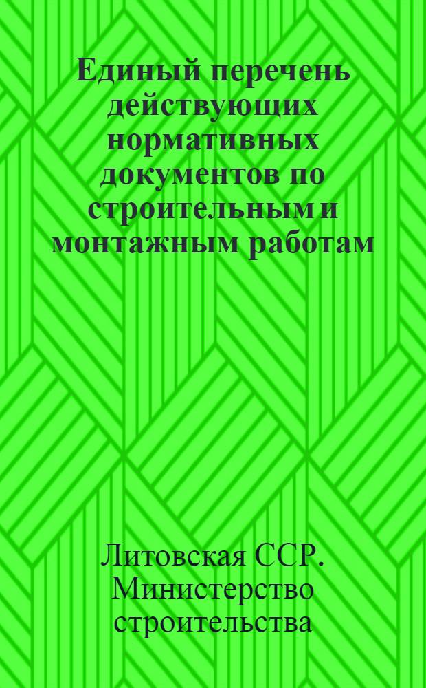 Единый перечень действующих нормативных документов по строительным и монтажным работам, обязательных для организаций и предприятий Министерства строительства Литовской ССР (по состоянию на 1 апреля 1968 г.)