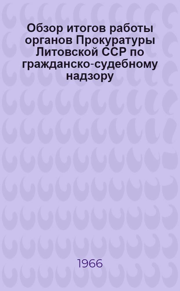 Обзор итогов работы органов Прокуратуры Литовской ССР по гражданско-судебному надзору. ... за 1965 год
