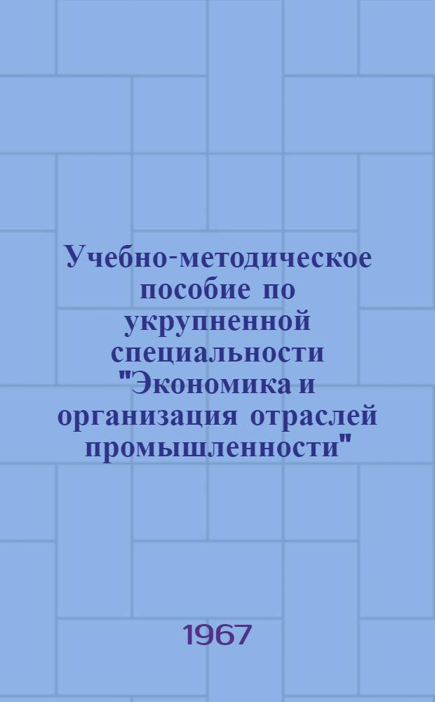 Учебно-методическое пособие по укрупненной специальности "Экономика и организация отраслей промышленности" : (Номенклатурные специальности № 1707, 1708, 1709)