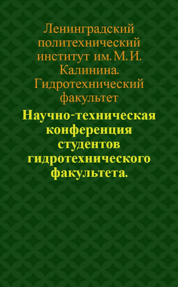 Научно-техническая конференция студентов гидротехнического факультета. (4 и 5 марта 1968) : Тезисы докладов