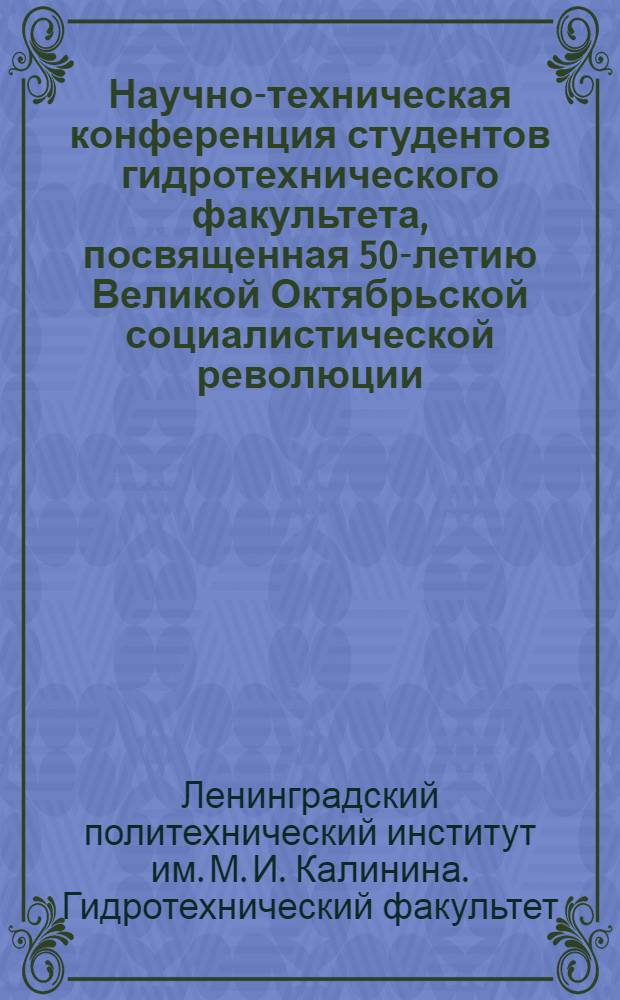 Научно-техническая конференция студентов гидротехнического факультета, посвященная 50-летию Великой Октябрьской социалистической революции. (10-17 марта 1967 г.) : Тезисы докладов