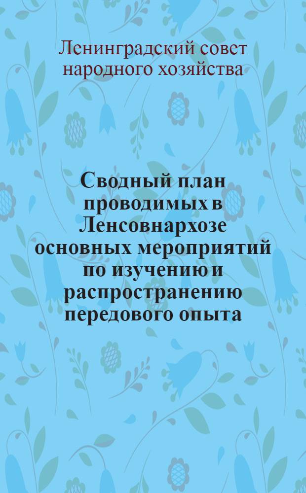 Сводный план проводимых в Ленсовнархозе основных мероприятий по изучению и распространению передового опыта (межзаводских школ, конференций, совещаний, семинаров, организаций комплексных бригад, работы информационно-консультационных пунктов и пунктов по обмену опытом) на первое полугодие 1962 г.