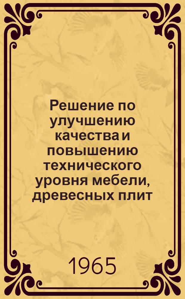 Решение по улучшению качества и повышению технического уровня мебели, древесных плит, фанеры, спичек, пиломатериалов и других изделий, изготовляемых на предприятиях Управления мебельной и деревообрабатывающей промышленности Ленсовнархоза