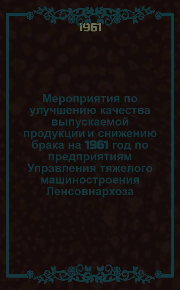 Мероприятия по улучшению качества выпускаемой продукции и снижению брака на 1961 год по предприятиям Управления тяжелого машиностроения Ленсовнархоза