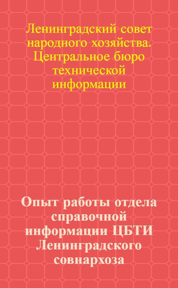 Опыт работы отдела справочной информации ЦБТИ Ленинградского совнархоза : Тезисы доклада на конференции (27 ноября 1962 г.)