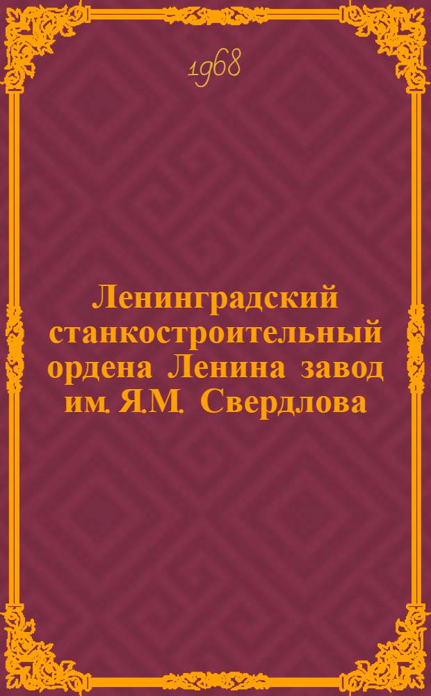 Ленинградский станкостроительный ордена Ленина завод им. Я.М. Свердлова : Альбом, посвящ. 100-летнему юбилею. 1868-1968