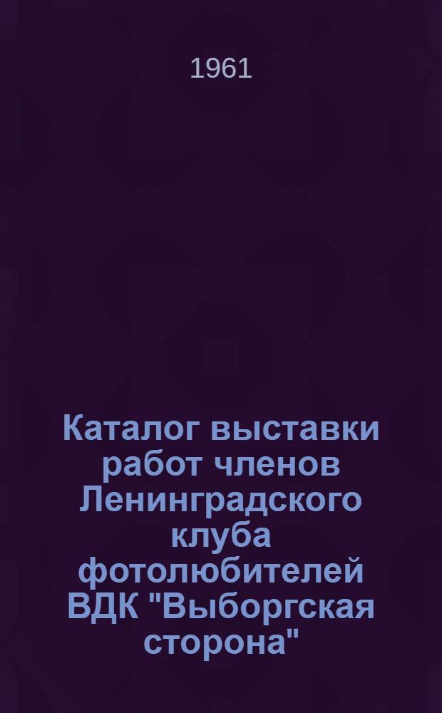 Каталог выставки работ членов Ленинградского клуба фотолюбителей ВДК "Выборгская сторона"