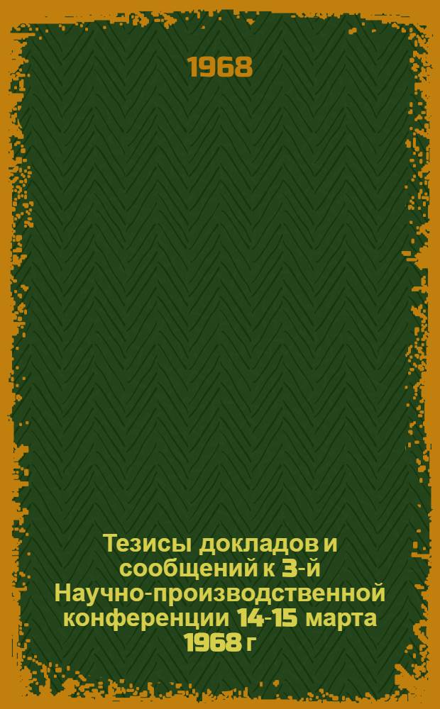 Тезисы докладов и сообщений к 3-й Научно-производственной конференции 14-15 марта 1968 г. : (Секция механизации и электрификации с.-х. производства)