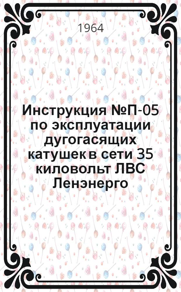 Инструкция [№ П-05] по эксплуатации дугогасящих катушек в сети 35 киловольт ЛВС Ленэнерго : Утв. 14/X 1963 г.