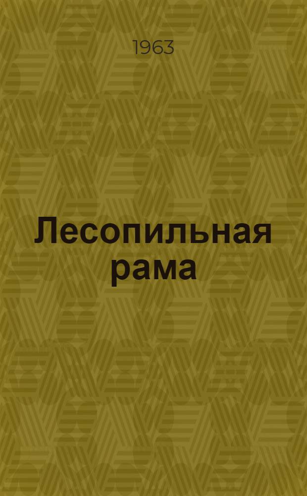 Лесопильная рама : Модель Р65-1 : Паспорт и руководство по монтажу и эксплуатации