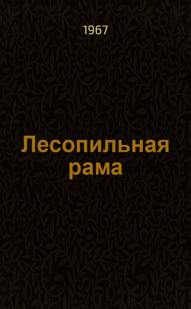 Лесопильная рама : Модель Р65-4 : Паспорт и руководство по монтажу и эксплуатации