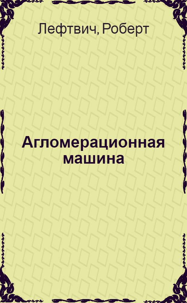 Агломерационная машина : Патент № 21451, США : Пер. с англ