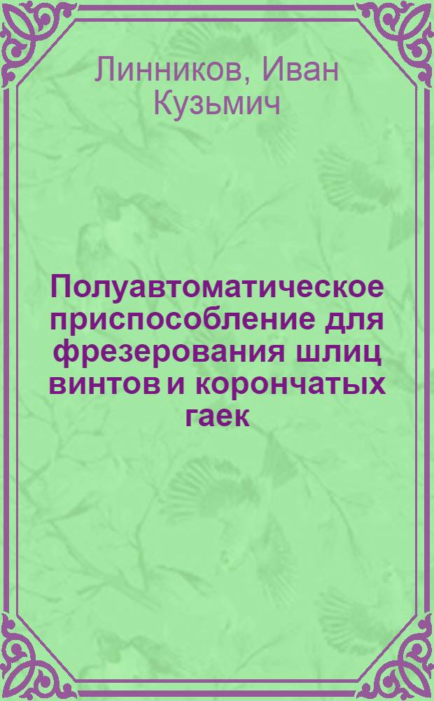 Полуавтоматическое приспособление для фрезерования шлиц винтов и корончатых гаек