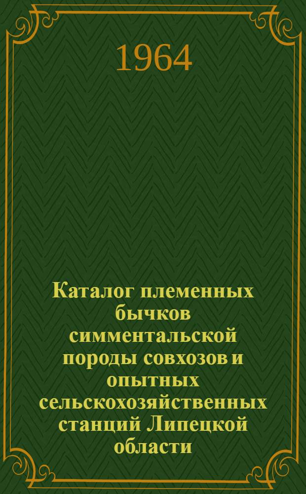 Каталог племенных бычков симментальской породы совхозов и опытных сельскохозяйственных станций Липецкой области, участвующих в выставке в 1964 г.