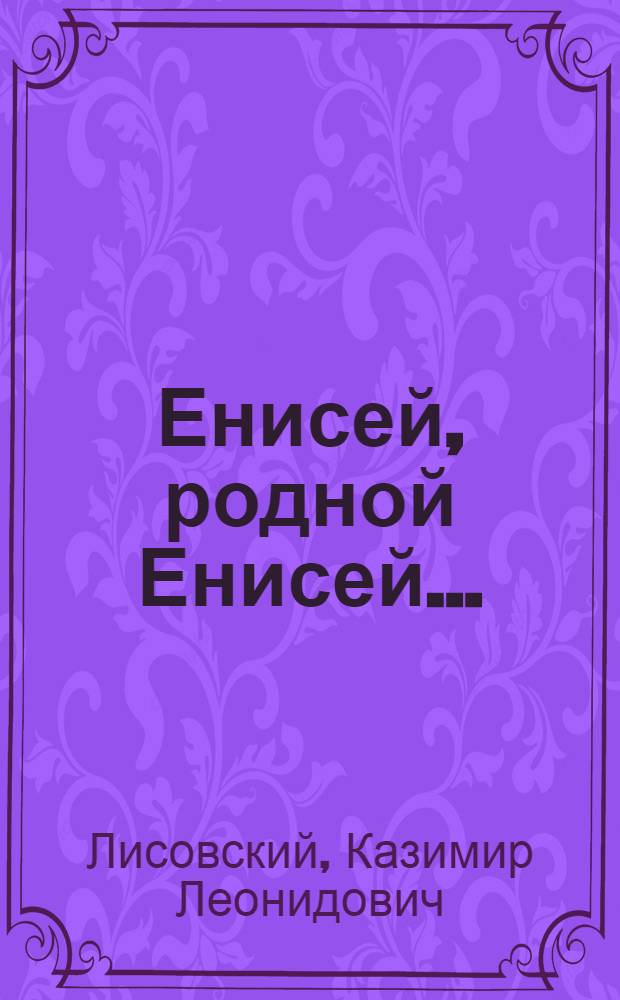 Енисей, родной Енисей... : Очерки и стихи
