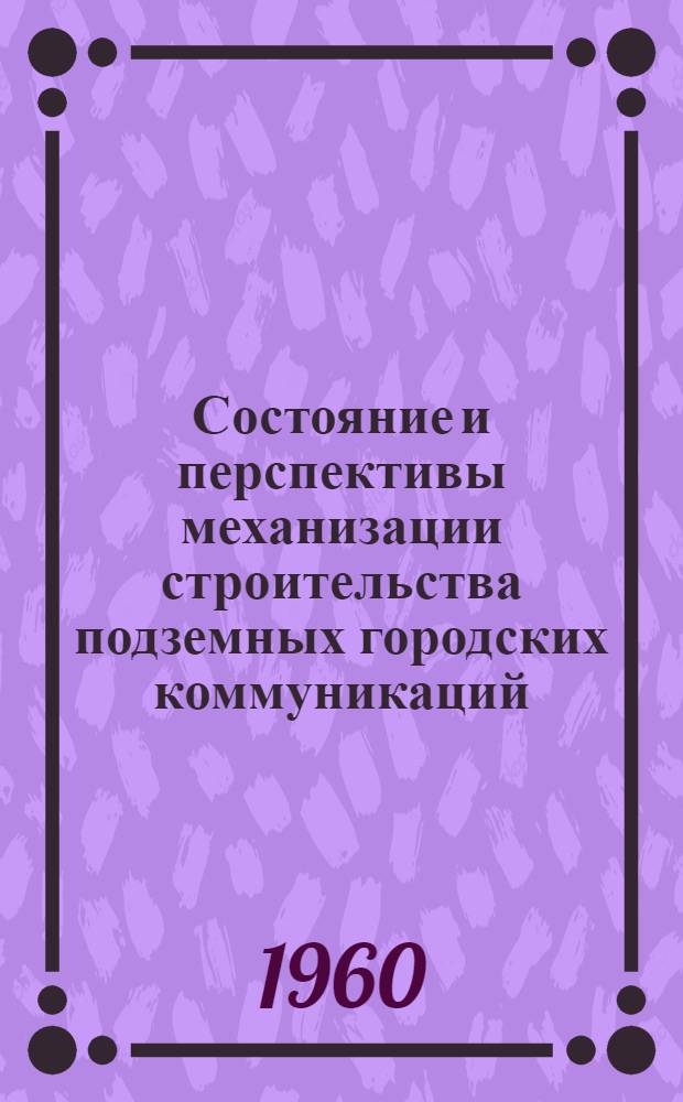 Состояние и перспективы механизации строительства подземных городских коммуникаций : Доклад