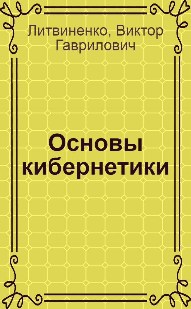 Основы кибернетики : (Материал в помощь лектору к комплекту диапозитивов)