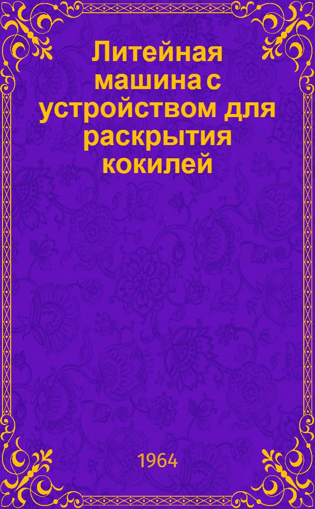 Литейная машина с устройством для раскрытия кокилей : Описание и инструкция по эксплуатации
