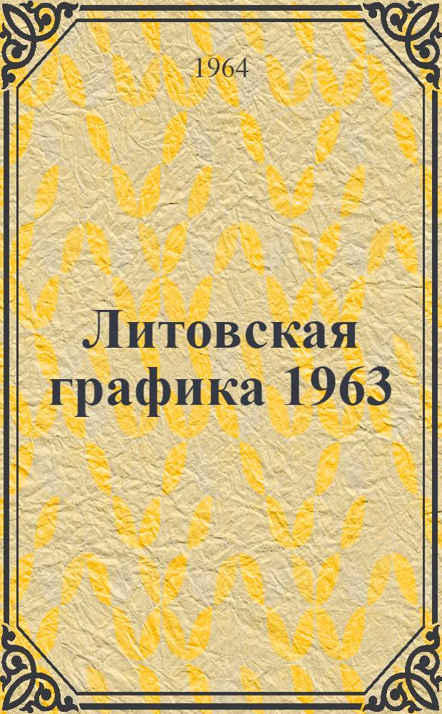 Литовская графика 1963 : По материалам Респ. выставки портрета и Худож. выставки 1963 г. : Альбом репродукций