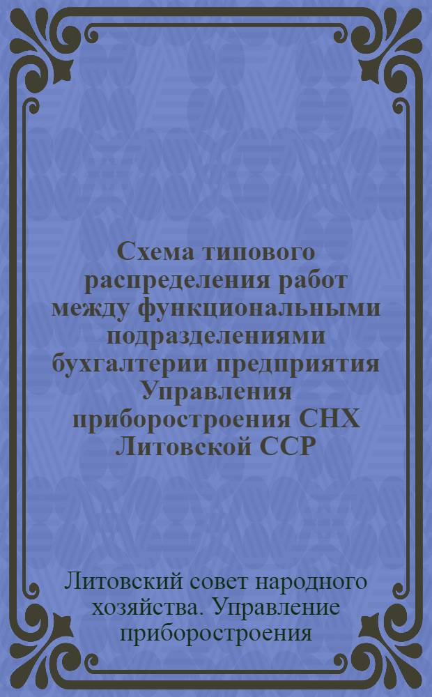 Схема типового распределения работ между функциональными подразделениями бухгалтерии предприятия Управления приборостроения СНХ Литовской ССР : Утв. 31/III 1965 г