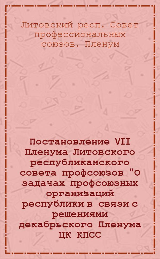 Постановление VII Пленума Литовского республиканского совета профсоюзов "О задачах профсоюзных организаций республики в связи с решениями декабрьского Пленума ЦК КПСС (1959) и III Пленума ВЦСПС по вопросам дальнейшего развития сельского хозяйства