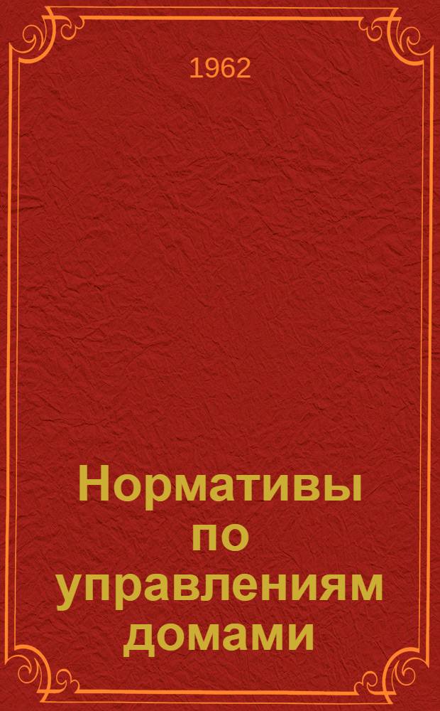 Нормативы по управлениям домами : Утв. Гл. упр. газификации и коммун. хоз. при Совете Министров Литов. ССР 29/XII 1960 г.