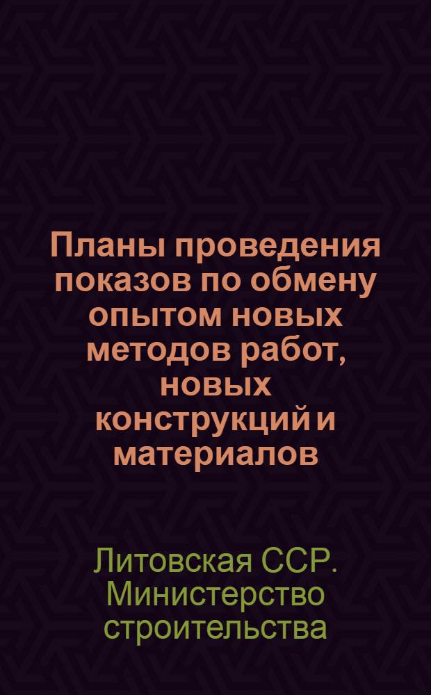 Планы проведения показов по обмену опытом новых методов работ, новых конструкций и материалов, новой технологии строительства и работы предприятий по Министерству строительства Литовской ССР на 1958 год и экскурсий по обмену передовым опытом внедрения новой строительной техники, намечаемых на 1958 год по стройкам Советского Союза