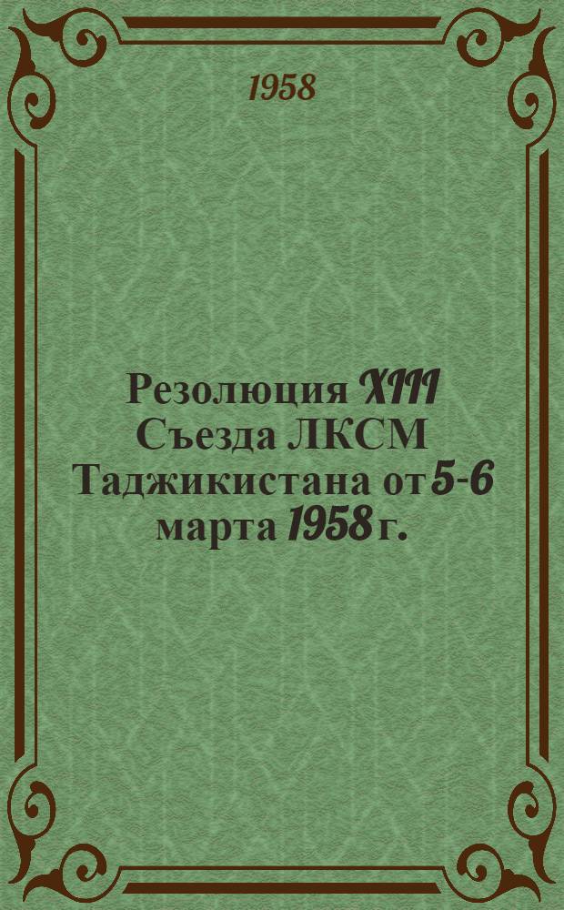 Резолюция XIII Съезда ЛКСМ Таджикистана [от 5-6 марта 1958 г.] : По отчетному докладу