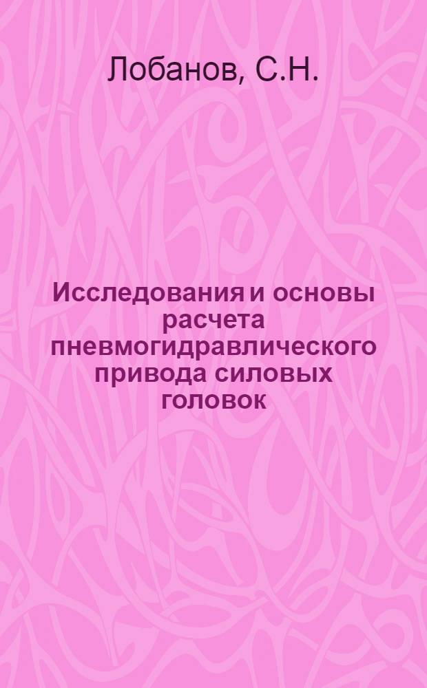 Исследования и основы расчета пневмогидравлического привода силовых головок