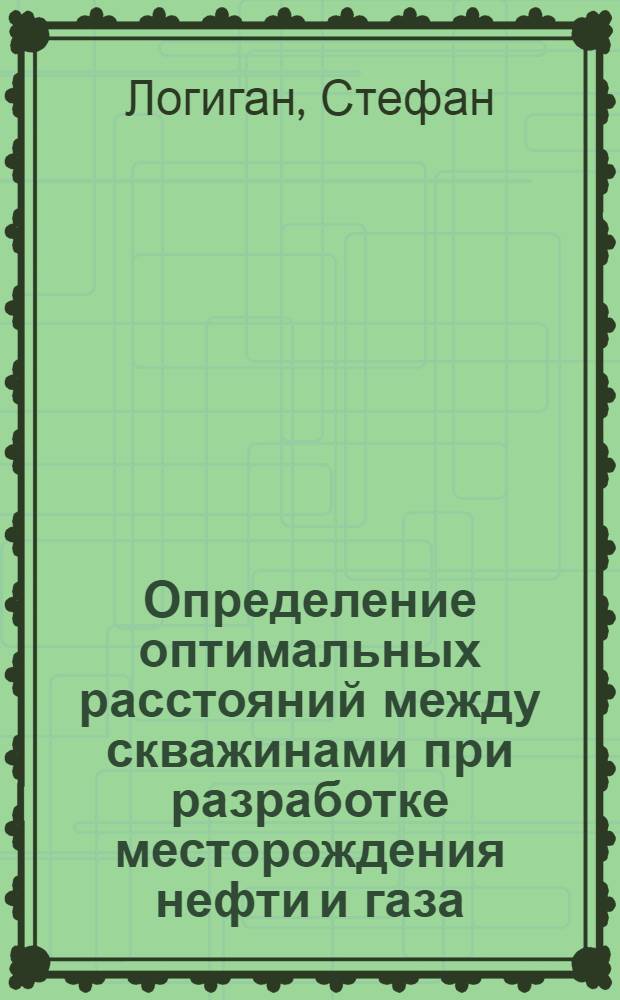 Определение оптимальных расстояний между скважинами при разработке месторождения нефти и газа : Пер. с нем.