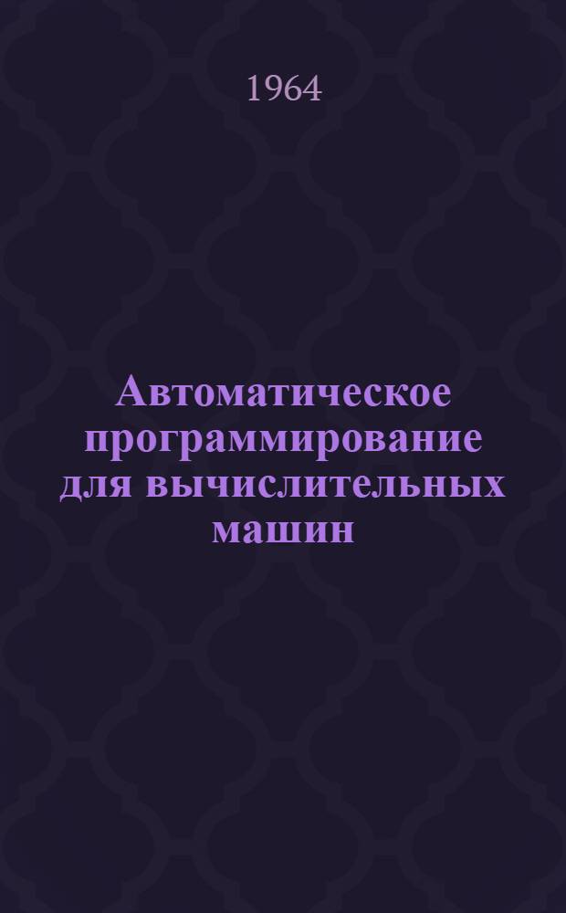 Автоматическое программирование для вычислительных машин : Отечеств. и иностр. литература за 1962-1964 (1-кв.) гг