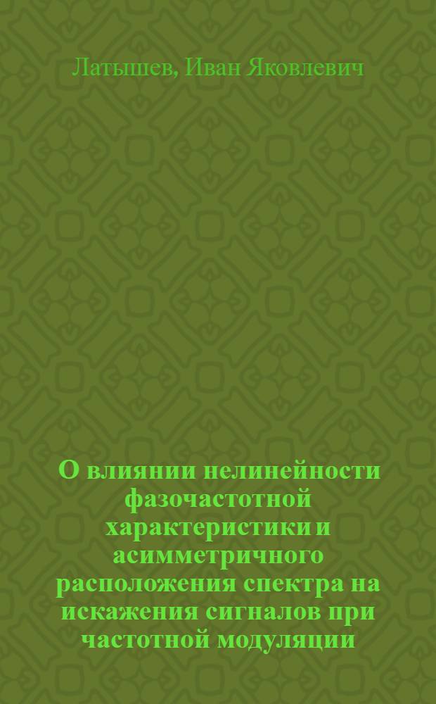 [О влиянии нелинейности фазочастотной характеристики и асимметричного расположения спектра на искажения сигналов при частотной модуляции] : Материалы кандидатских диссертаций