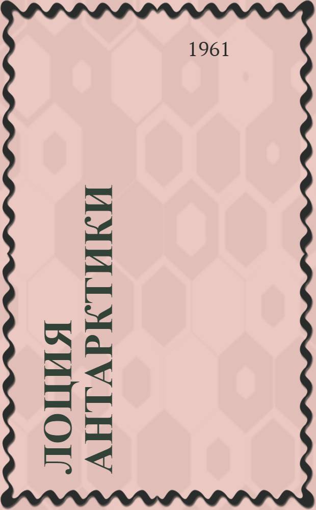 Лоция Антарктики : [В 2 вып.] Вып. 1-2. Вып. 1 : Земля Грейама и тихоокеанский сектор Антарктики