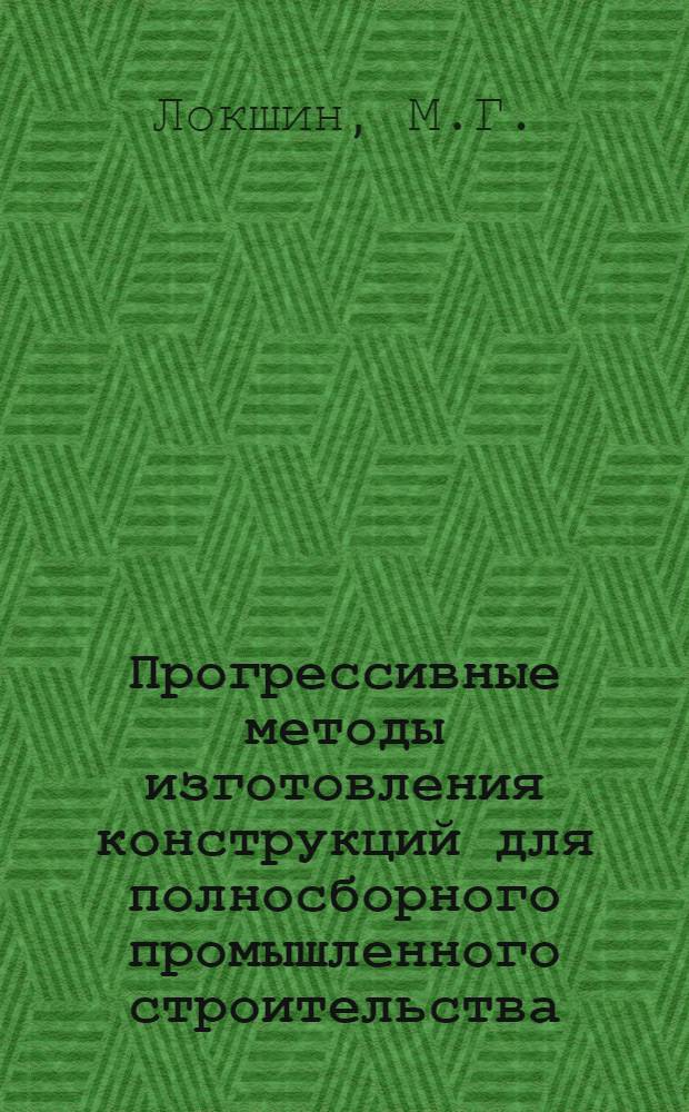 Прогрессивные методы изготовления конструкций для полносборного промышленного строительства : (Тезисы доклада)
