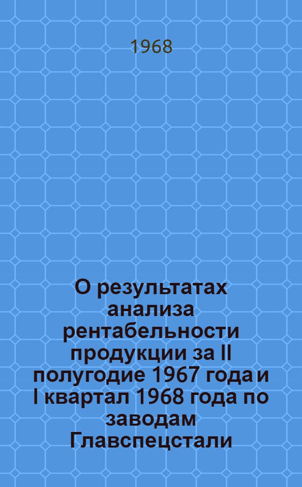 О результатах анализа рентабельности продукции за II полугодие 1967 года и I квартал 1968 года по заводам Главспецстали