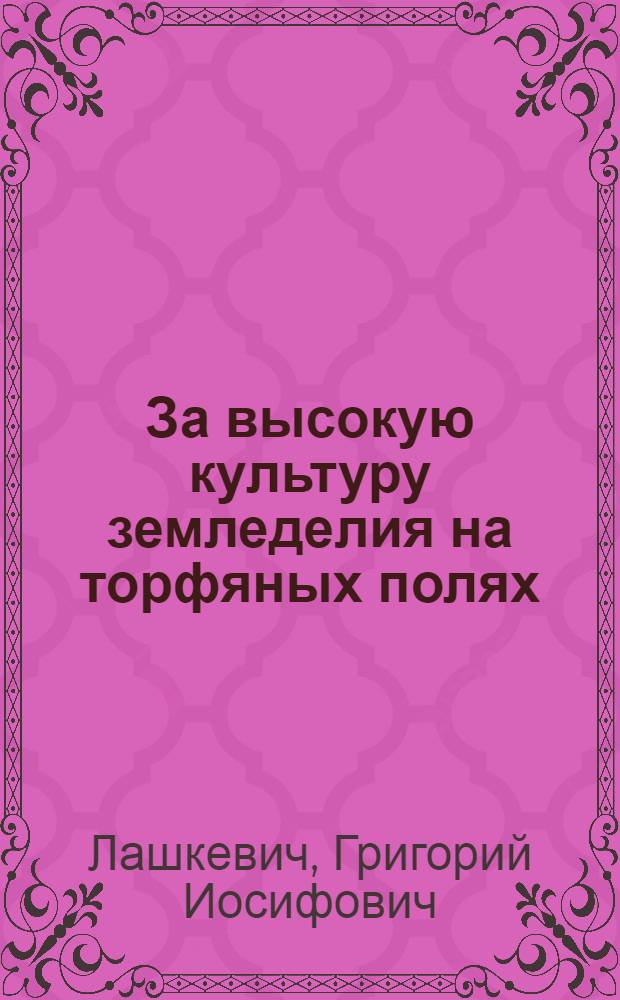 За высокую культуру земледелия на торфяных полях : (Материал в помощь лекторам, препод. нар. ун-тов с.-х. знаний)