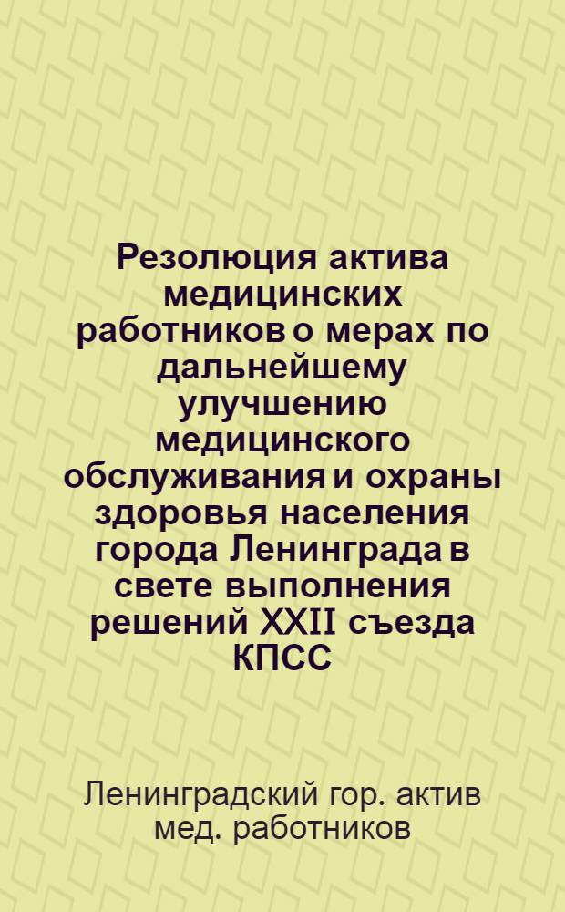 Резолюция актива медицинских работников о мерах по дальнейшему улучшению медицинского обслуживания и охраны здоровья населения города Ленинграда в свете выполнения решений XXII съезда КПСС : Проект
