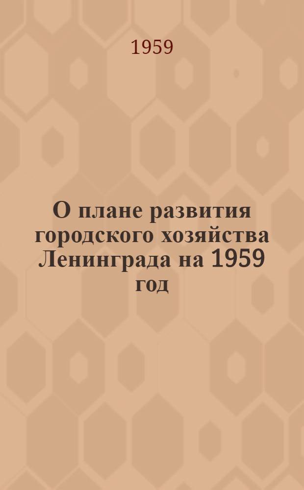 О плане развития городского хозяйства Ленинграда на 1959 год; О бюджете Ленинграда на 1959 год: Проекты решений