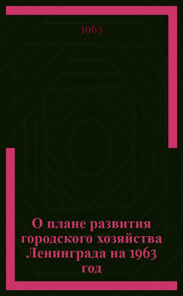 О плане развития городского хозяйства Ленинграда на 1963 год; О бюджете Ленинграда на 1963 год: Решения Ленингр. гор. Совета деп. труд. от 24 дек. 1961 г.