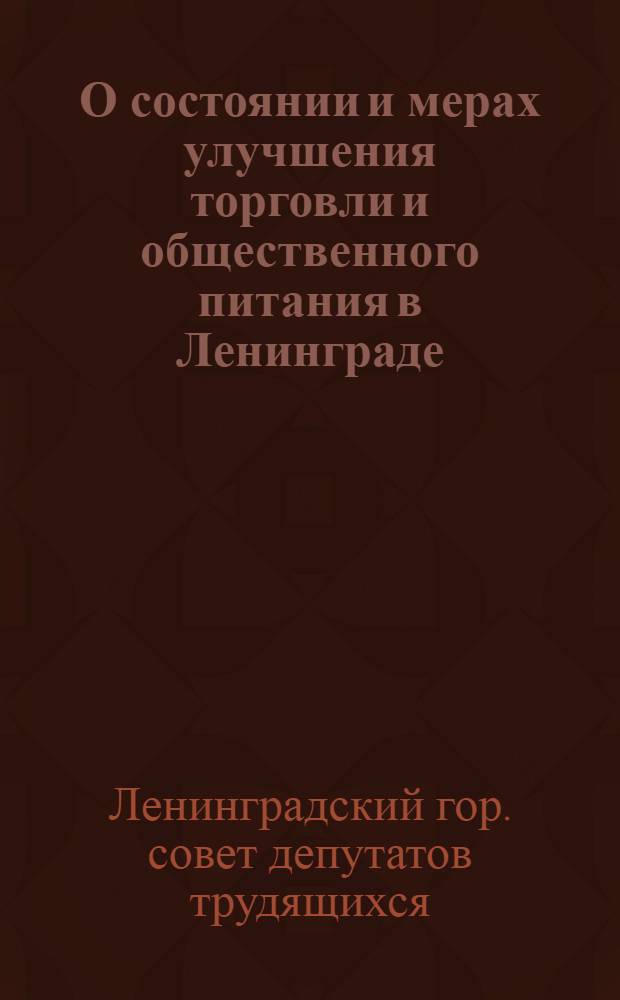 О состоянии и мерах улучшения торговли и общественного питания в Ленинграде : Решение Ленингр. гор. Совета деп. труд. от 19 окт. 1963 г.