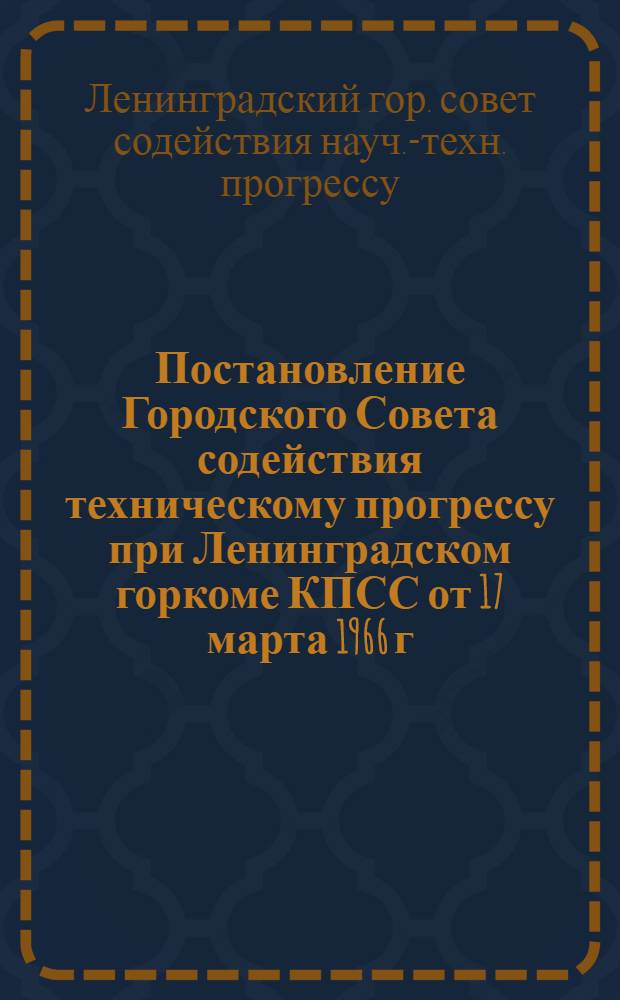 Постановление Городского Совета содействия техническому прогрессу при Ленинградском горкоме КПСС от 17 марта 1966 г. О работе Совета содействия техническому прогрессу при Выборгском РК КПСС