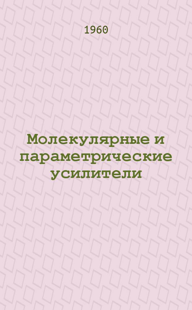 Молекулярные и параметрические усилители : Книги и журн. статьи на рус. и иностр. яз. за 1957-1960 гг. (I полугодие)